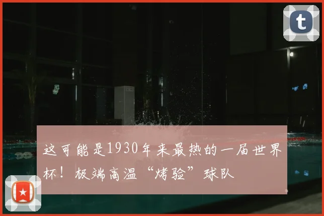 这可能是1930年来最热的一届世界杯!极端高温“烤验”球队