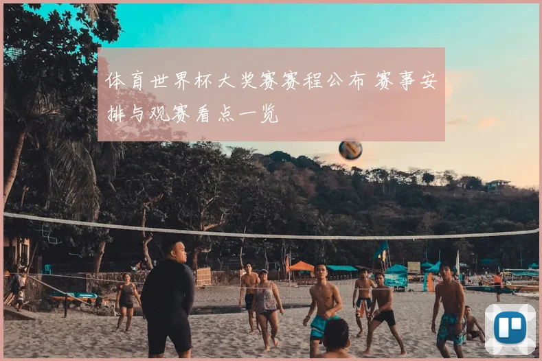 体育世界杯大奖赛赛程公布 赛事安排与观赛看点一览