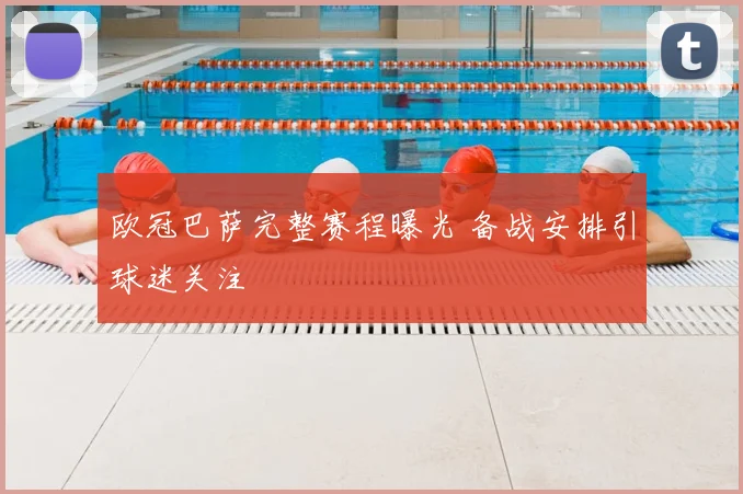 欧冠巴萨完整赛程曝光 备战安排引球迷关注