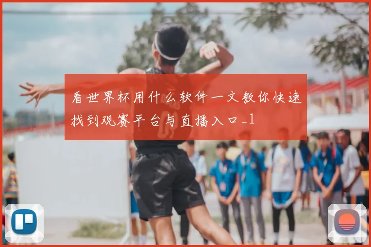 看世界杯用什么软件一文教你快速找到观赛平台与直播入口_1
