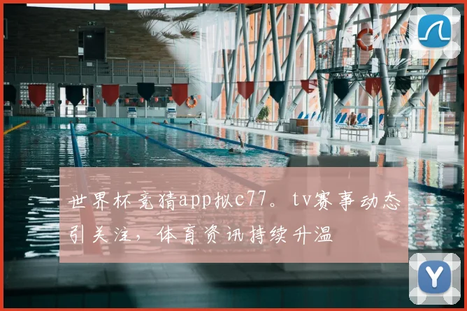 世界杯竞猜app拟c77。tv赛事动态引关注,体育资讯持续升温