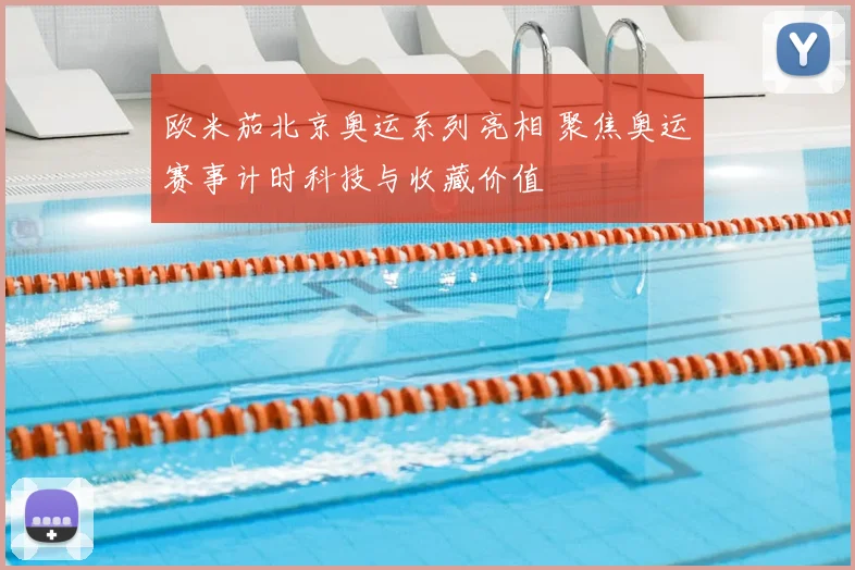 欧米茄北京奥运系列亮相 聚焦奥运赛事计时科技与收藏价值