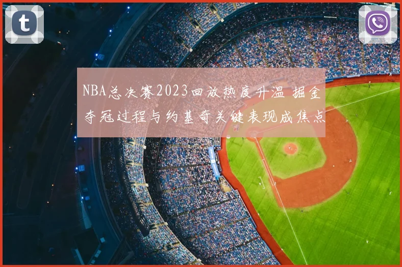 NBA总决赛2023回放热度升温 掘金夺冠过程与约基奇关键表现成焦点