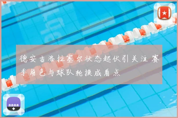 德安吉洛拉塞尔状态起伏引关注 赛季角色与球队轮换成看点