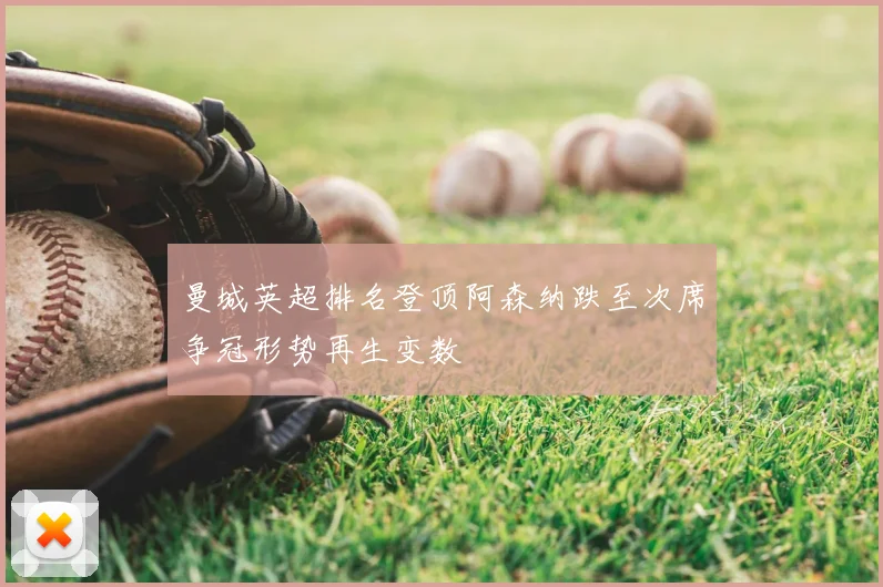 曼城英超排名登顶阿森纳跌至次席争冠形势再生变数