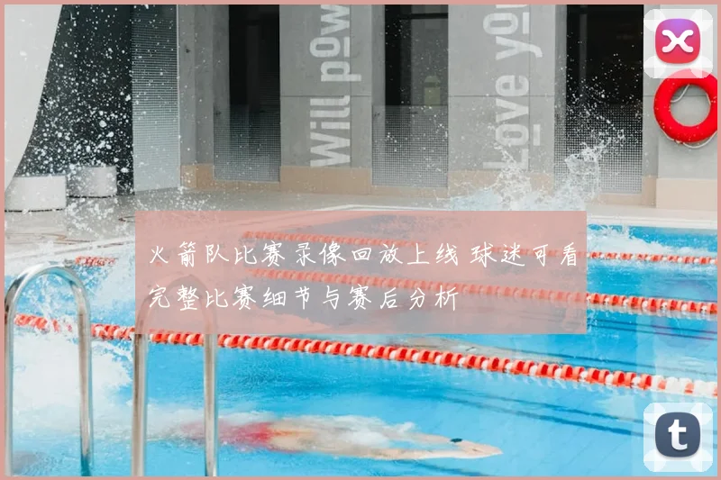 火箭队比赛录像回放上线 球迷可看完整比赛细节与赛后分析
