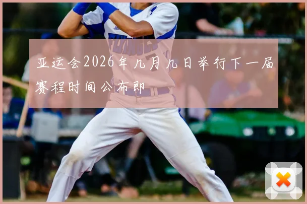 亚运会2026年几月几日举行下一届赛程时间公布即