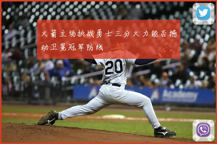 火箭主场挑战勇士三分火力能否撼动卫冕冠军防线