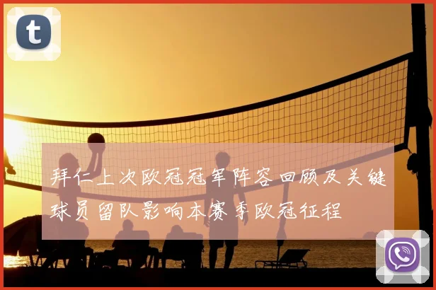 拜仁上次欧冠冠军阵容回顾及关键球员留队影响本赛季欧冠征程