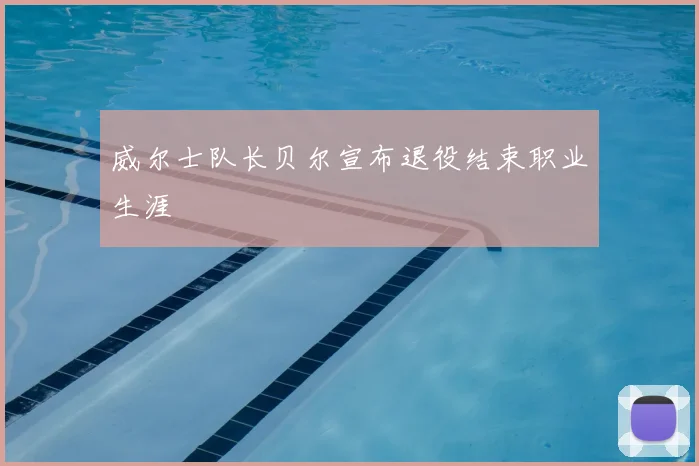 威尔士队长贝尔宣布退役结束职业生涯