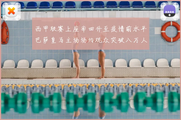 西甲联赛上座率回升至疫情前水平巴萨皇马主场场均观众突破八万人