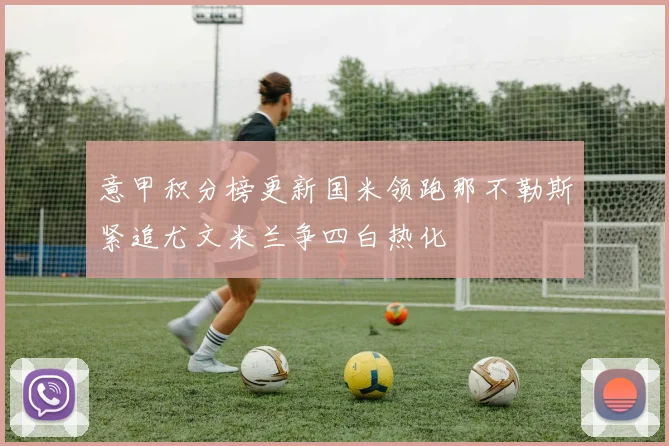 意甲积分榜更新国米领跑那不勒斯紧追尤文米兰争四白热化