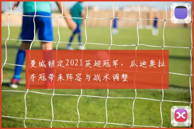 曼城锁定2021英超冠军，瓜迪奥拉夺冠带来阵容与战术调整