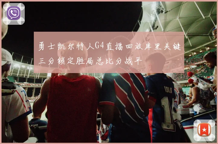 勇士凯尔特人G4直播回放库里关键三分锁定胜局总比分战平