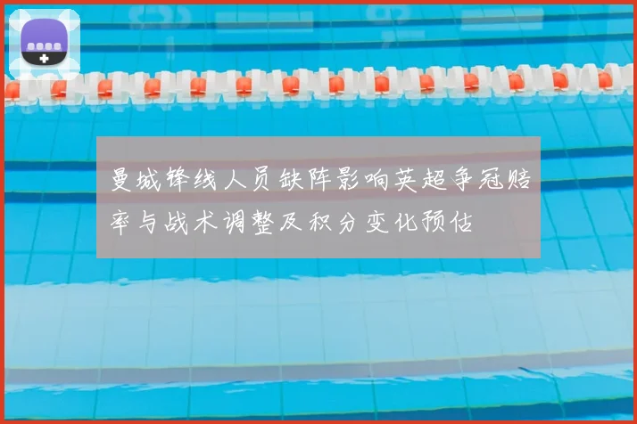 曼城锋线人员缺阵影响英超争冠赔率与战术调整及积分变化预估