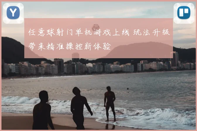任意球射门单机游戏上线 玩法升级带来精准操控新体验
