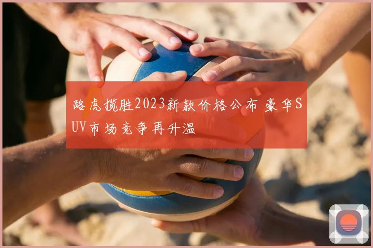 路虎揽胜2023新款价格公布 豪华SUV市场竞争再升温