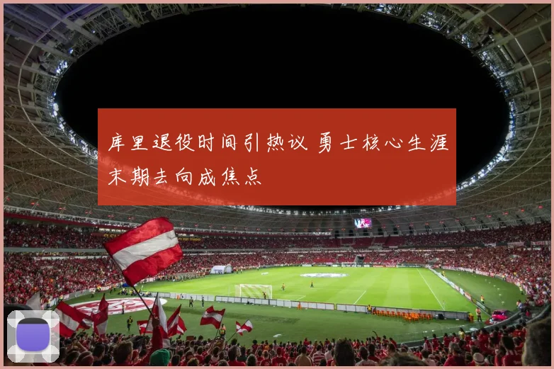 库里退役时间引热议 勇士核心生涯末期去向成焦点