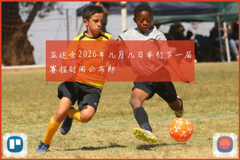 亚运会2026年几月几日举行下一届赛程时间公布即