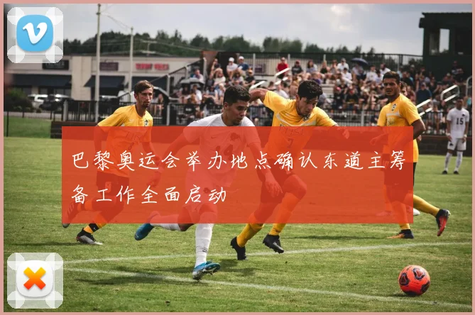 巴黎奥运会举办地点确认东道主筹备工作全面启动