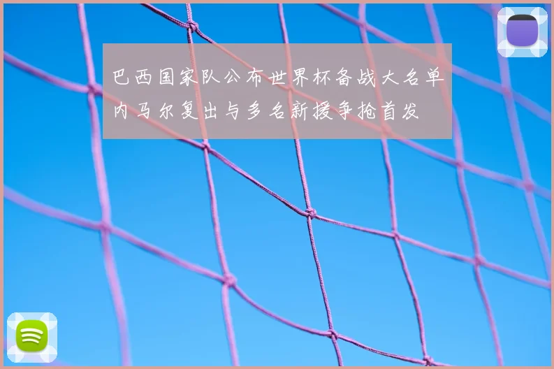 巴西国家队公布世界杯备战大名单内马尔复出与多名新援争抢首发