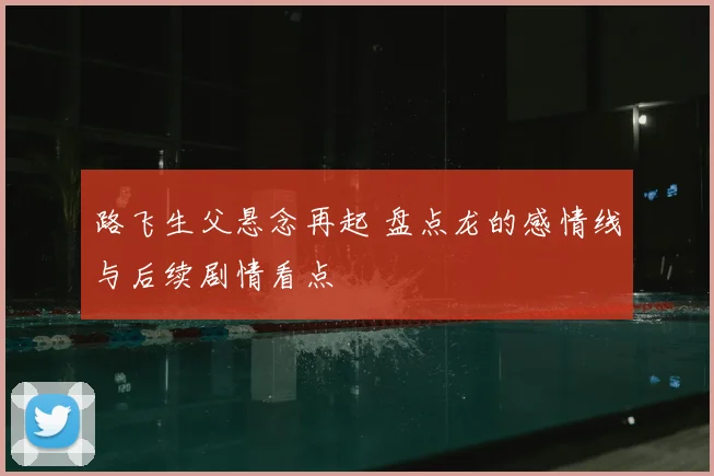 路飞生父悬念再起 盘点龙的感情线与后续剧情看点