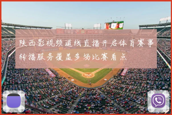 陕西影视频道线直播开启体育赛事转播服务覆盖多场比赛看点