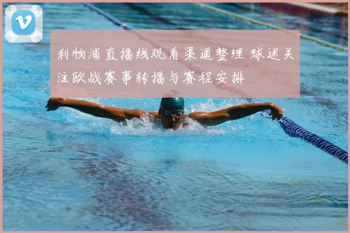 利物浦直播线观看渠道整理 球迷关注欧战赛事转播与赛程安排