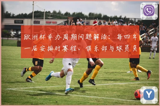 欧洲杯举办周期问题解读：每四年一届安排对赛程、俱乐部与球员负荷的影响