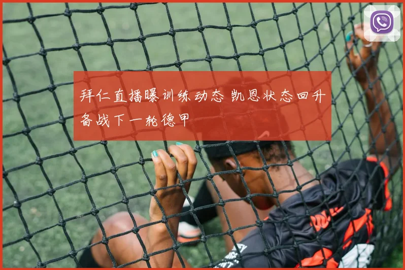 拜仁直播曝训练动态 凯恩状态回升备战下一轮德甲