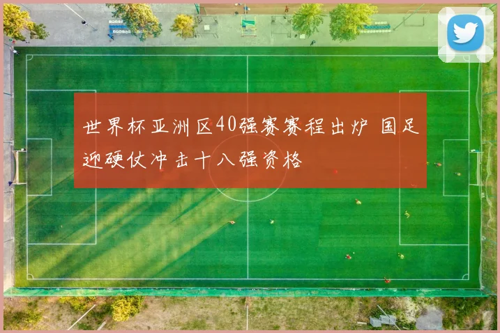 世界杯亚洲区40强赛赛程出炉 国足迎硬仗冲击十八强资格