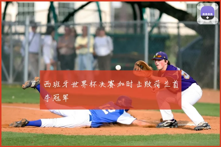 西班牙世界杯决赛加时击败荷兰首夺冠军