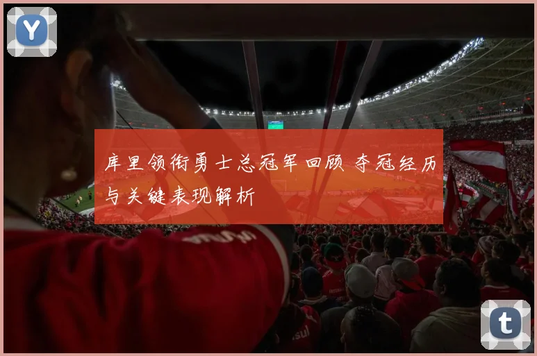 库里领衔勇士总冠军回顾 夺冠经历与关键表现解析