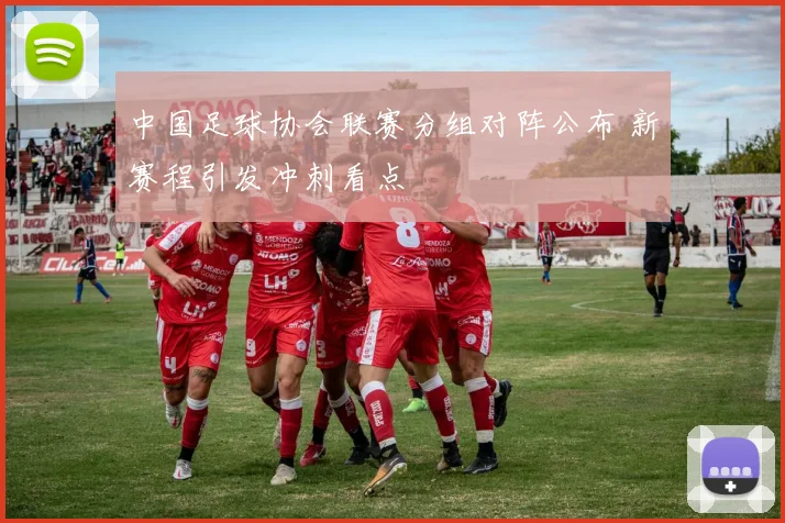 中国足球协会联赛分组对阵公布 新赛程引发冲刺看点