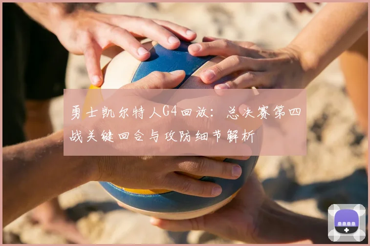 勇士凯尔特人G4回放：总决赛第四战关键回合与攻防细节解析