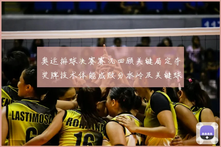 奥运排球决赛赛况回顾关键局定夺奖牌技术体能成败分水岭及关键球员表现