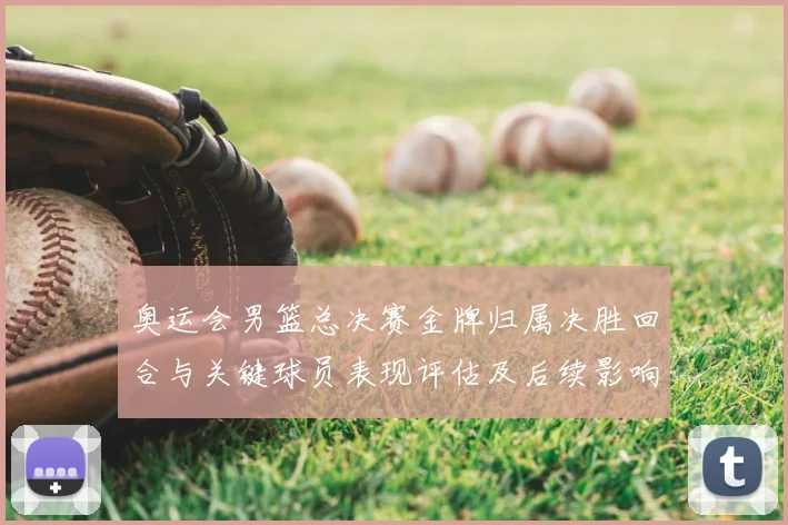 奥运会男篮总决赛金牌归属决胜回合与关键球员表现评估及后续影响