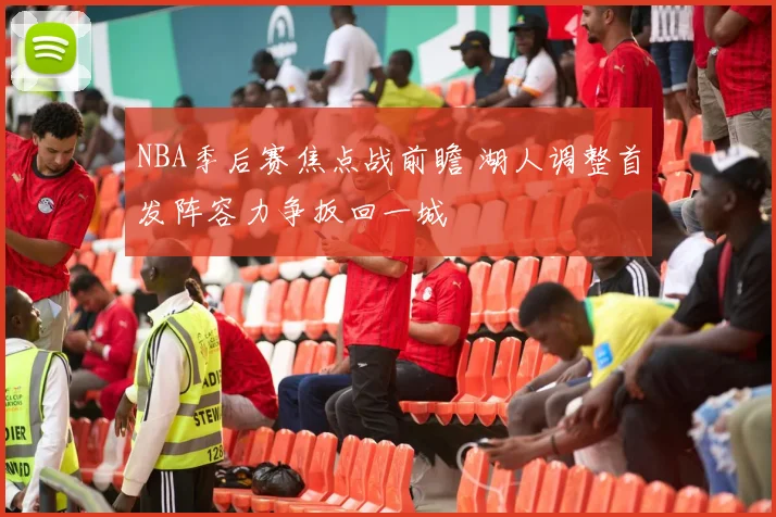 NBA季后赛焦点战前瞻 湖人调整首发阵容力争扳回一城