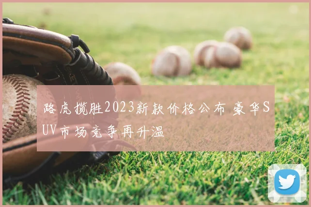 路虎揽胜2023新款价格公布 豪华SUV市场竞争再升温