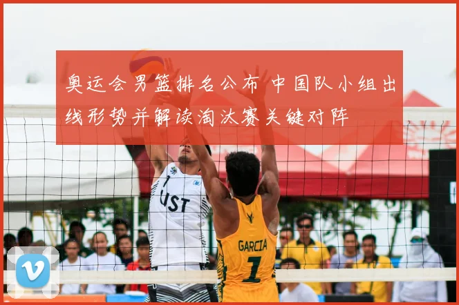 奥运会男篮排名公布 中国队小组出线形势并解读淘汰赛关键对阵