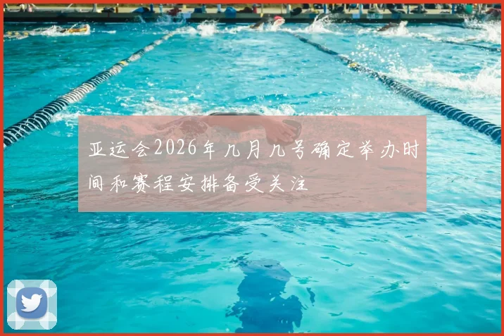 亚运会2026年几月几号确定举办时间和赛程安排备受关注