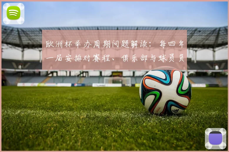 欧洲杯举办周期问题解读:每四年一届安排对赛程、俱乐部与球员负荷的影响