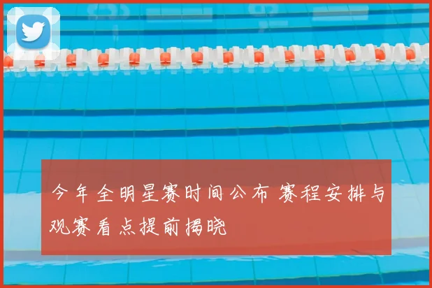 今年全明星赛时间公布 赛程安排与观赛看点提前揭晓